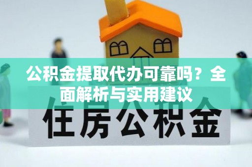 揭西公积金提取代办可靠吗？全面解析与实用建议