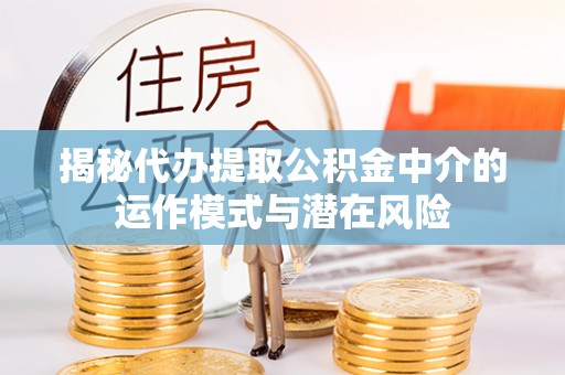 揭西揭秘代办提取公积金中介的运作模式与潜在风险