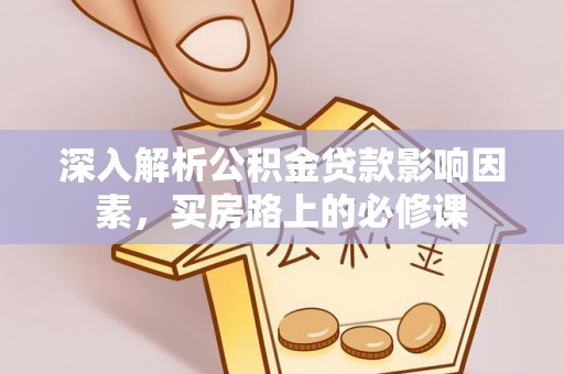 揭西深入解析公积金贷款影响因素，买房路上的必修课