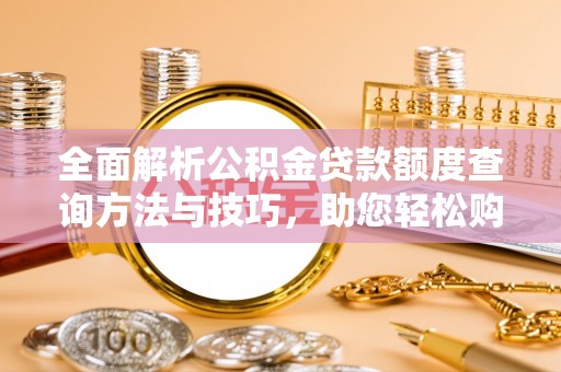 揭西全面解析公积金贷款额度查询方法与技巧，助您轻松购房