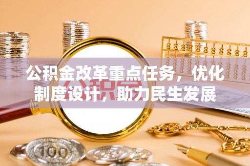 揭西公积金改革重点任务，优化制度设计，助力民生发展