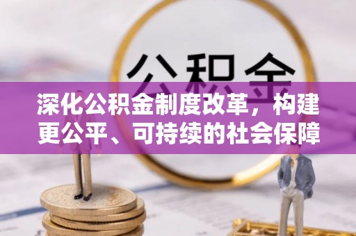 揭西深化公积金制度改革，构建更公平、可持续的社会保障体系