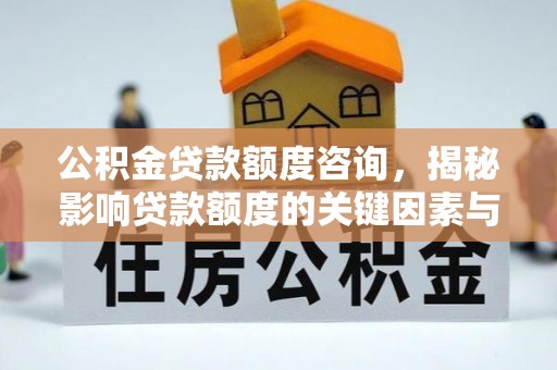 揭西公积金贷款额度咨询，揭秘影响贷款额度的关键因素与实用攻略