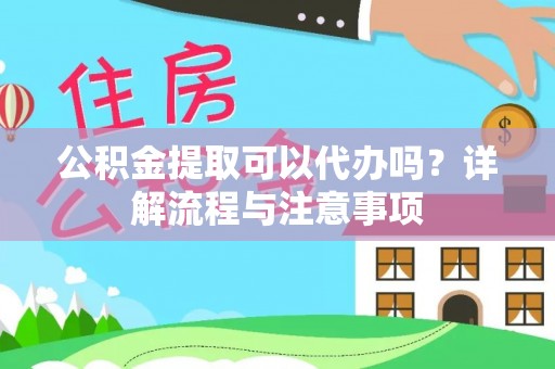 揭西公积金提取可以代办吗？详解流程与注意事项