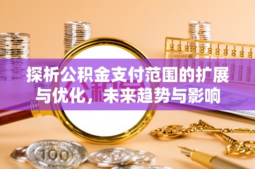 揭西探析公积金支付范围的扩展与优化，未来趋势与影响
