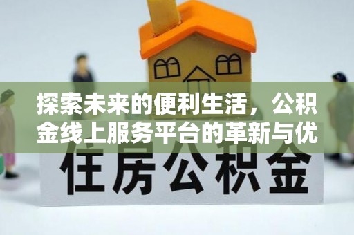 揭西探索未来的便利生活，公积金线上服务平台的革新与优势