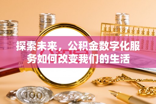 揭西探索未来，公积金数字化服务如何改变我们的生活