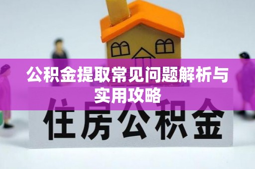 揭西公积金提取常见问题解析与实用攻略