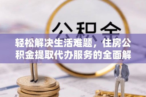 揭西轻松解决生活难题，住房公积金提取代办服务的全面解析