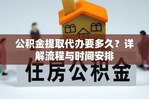 揭西公积金提取代办要多久？详解流程与时间安排