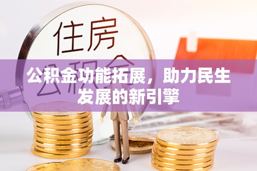 揭西公积金功能拓展，助力民生发展的新引擎