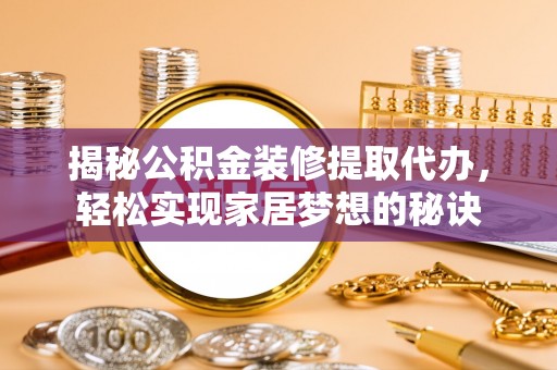 揭西揭秘公积金装修提取代办，轻松实现家居梦想的秘诀