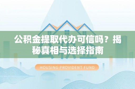 揭西公积金提取代办可信吗？揭秘真相与选择指南