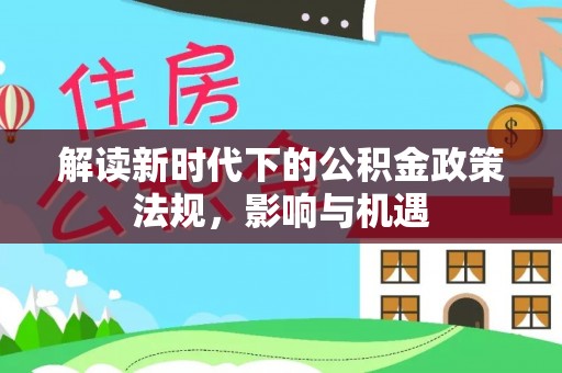 揭西解读新时代下的公积金政策法规，影响与机遇