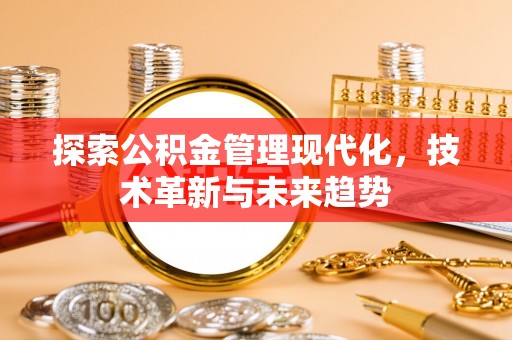 揭西探索公积金管理现代化，技术革新与未来趋势