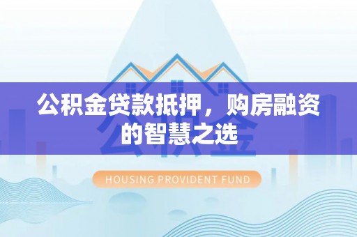 揭西公积金贷款抵押，购房融资的智慧之选