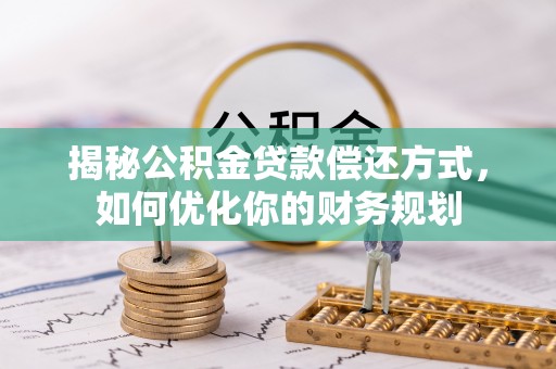 揭西揭秘公积金贷款偿还方式，如何优化你的财务规划