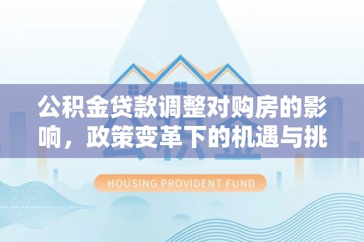 揭西公积金贷款调整对购房的影响，政策变革下的机遇与挑战