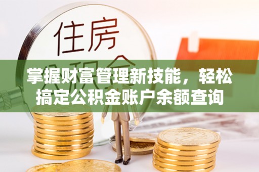 揭西掌握财富管理新技能，轻松搞定公积金账户余额查询