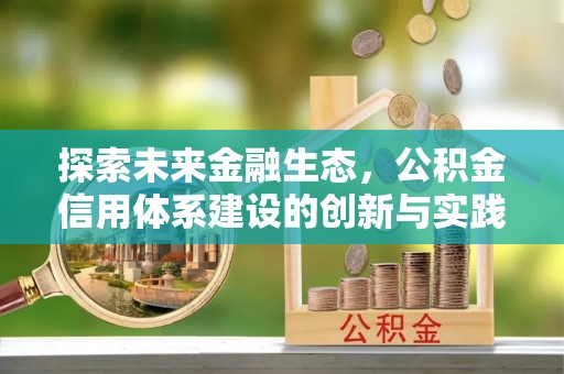 揭西探索未来金融生态，公积金信用体系建设的创新与实践