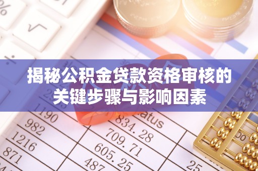 揭西揭秘公积金贷款资格审核的关键步骤与影响因素