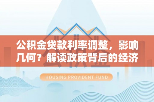 揭西公积金贷款利率调整，影响几何？解读政策背后的经济逻辑
