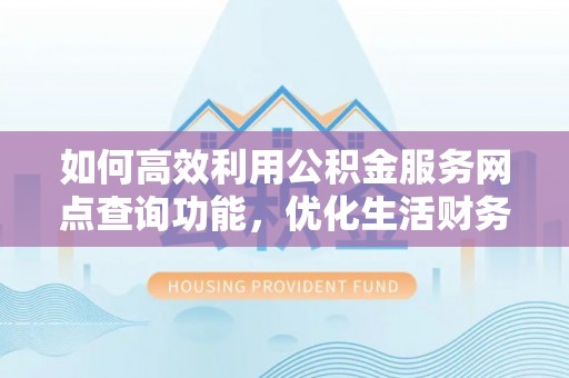 揭西如何高效利用公积金服务网点查询功能，优化生活财务管理