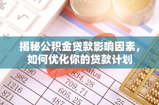 揭西揭秘公积金贷款影响因素，如何优化你的贷款计划