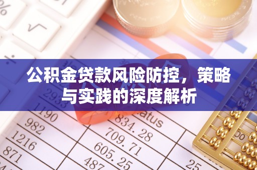 揭西公积金贷款风险防控，策略与实践的深度解析