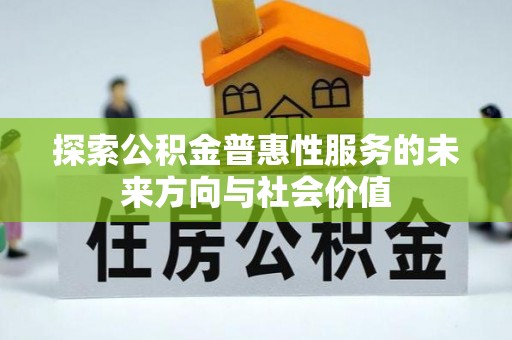 揭西探索公积金普惠性服务的未来方向与社会价值