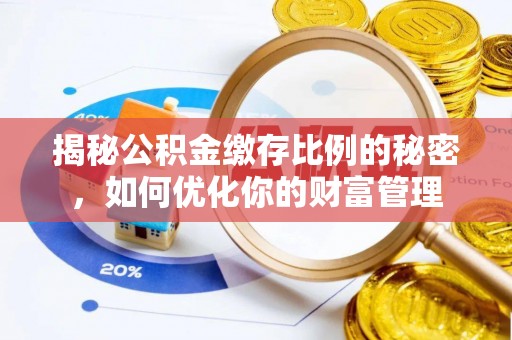 揭西揭秘公积金缴存比例的秘密，如何优化你的财富管理