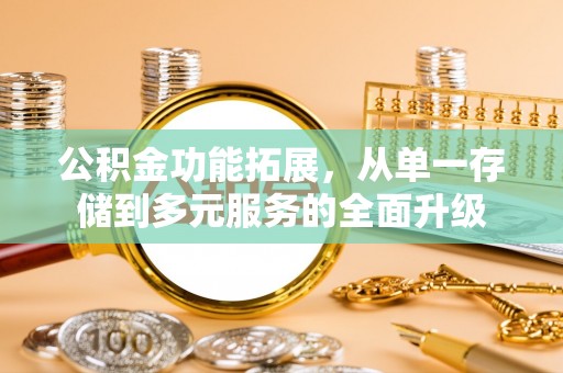 揭西公积金功能拓展，从单一存储到多元服务的全面升级