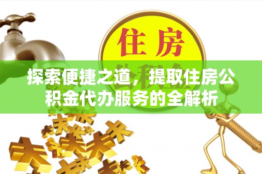 揭西探索便捷之道，提取住房公积金代办服务的全解析