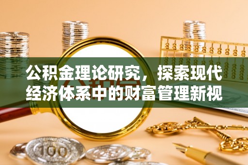 揭西公积金理论研究，探索现代经济体系中的财富管理新视角