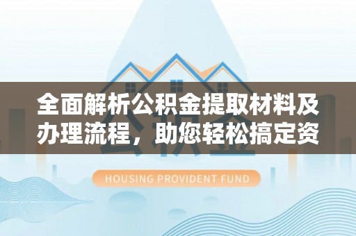 揭西全面解析公积金提取材料及办理流程，助您轻松搞定资金提取