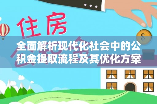 揭西全面解析现代化社会中的公积金提取流程及其优化方案