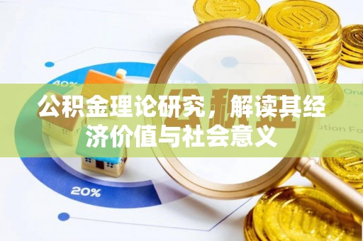 揭西公积金理论研究，解读其经济价值与社会意义