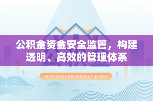 揭西公积金资金安全监管，构建透明、高效的管理体系