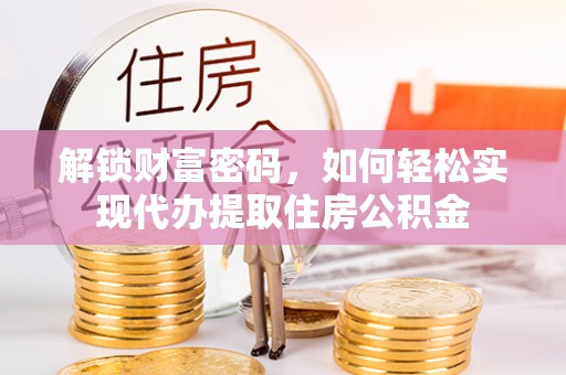 揭西解锁财富密码，如何轻松实现代办提取住房公积金