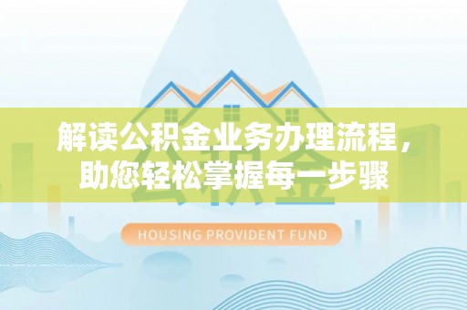 揭西解读公积金业务办理流程，助您轻松掌握每一步骤