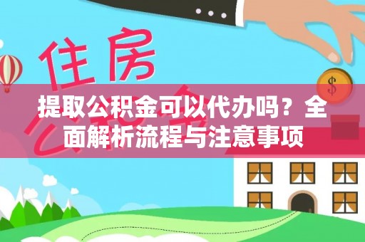 揭西提取公积金可以代办吗？全面解析流程与注意事项