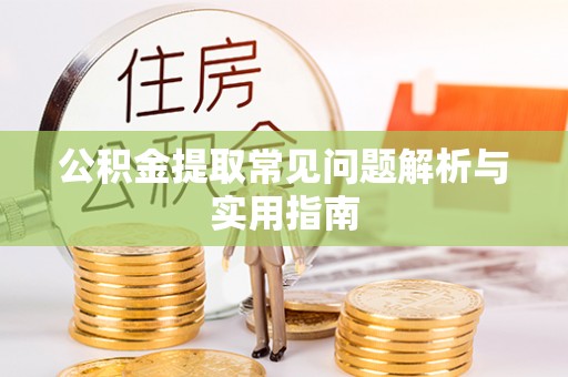 揭西公积金提取常见问题解析与实用指南
