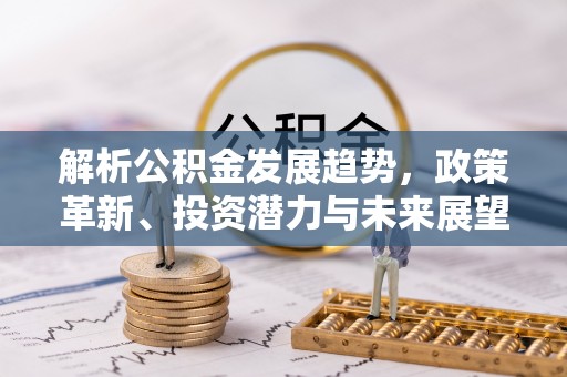 揭西解析公积金发展趋势，政策革新、投资潜力与未来展望