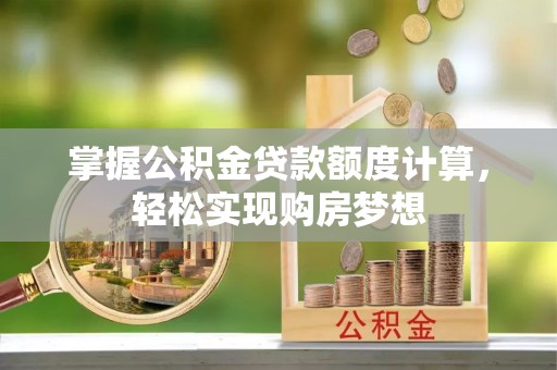 揭西掌握公积金贷款额度计算，轻松实现购房梦想