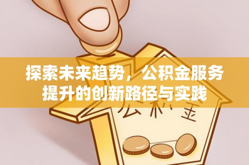 揭西探索未来趋势，公积金服务提升的创新路径与实践