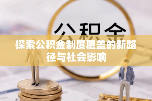 揭西探索公积金制度覆盖的新路径与社会影响