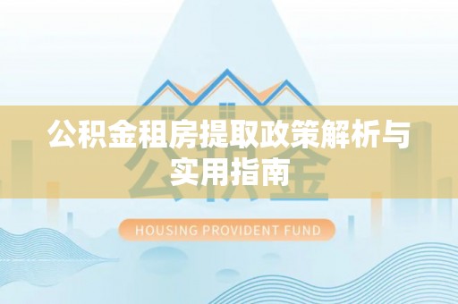揭西公积金租房提取政策解析与实用指南