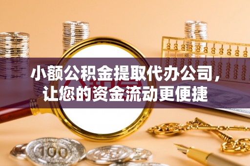 揭西小额公积金提取代办公司，让您的资金流动更便捷