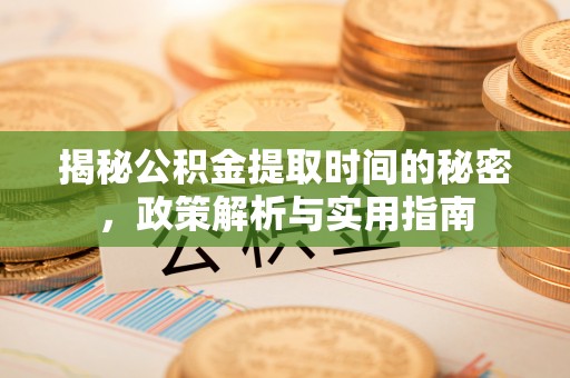 揭西揭秘公积金提取时间的秘密，政策解析与实用指南