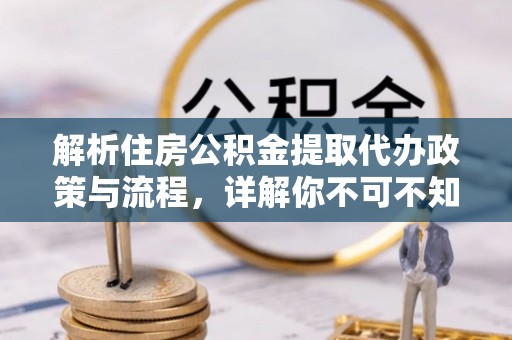 揭西解析住房公积金提取代办政策与流程，详解你不可不知的关键点